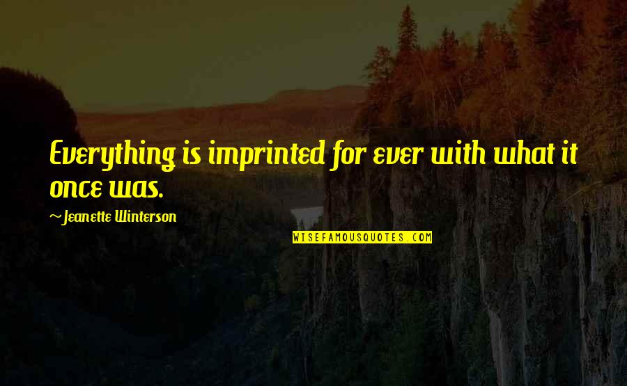 Tomicich Quotes By Jeanette Winterson: Everything is imprinted for ever with what it