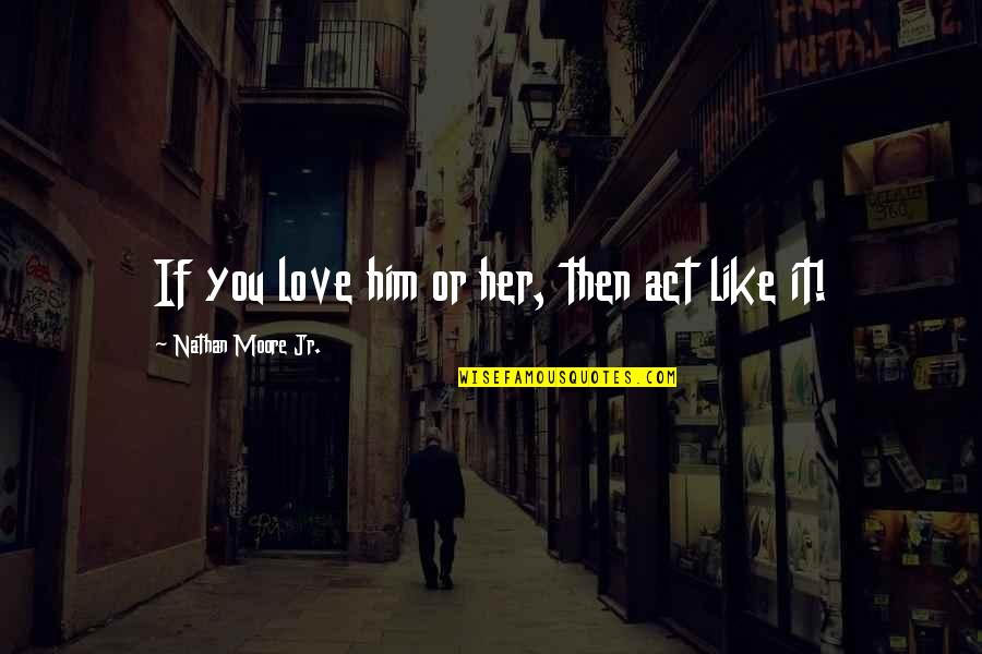 Tomicich Quotes By Nathan Moore Jr.: If you love him or her, then act