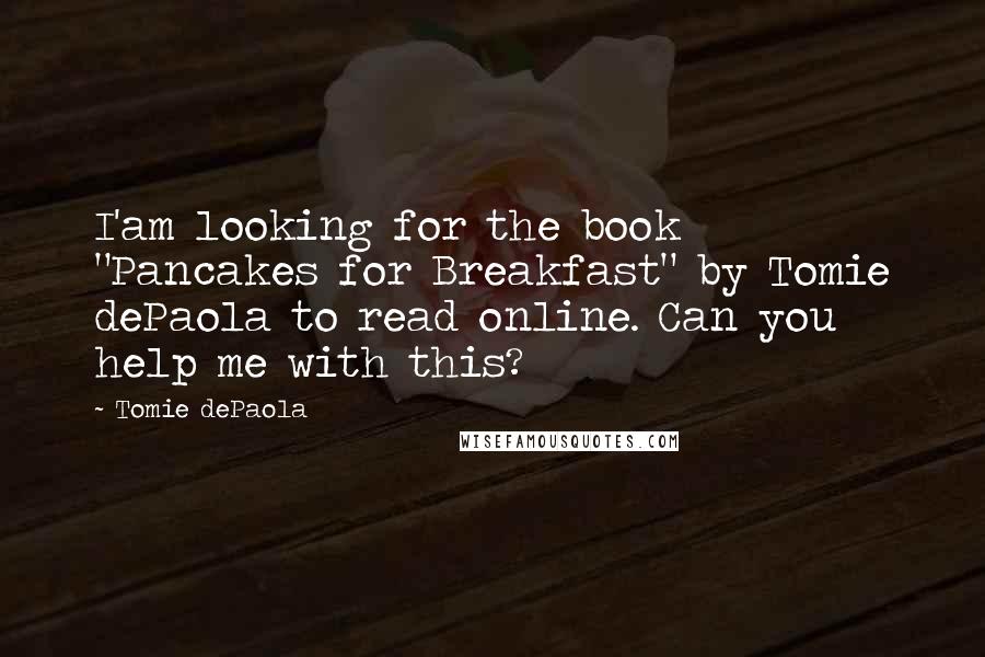 Tomie DePaola quotes: I'am looking for the book "Pancakes for Breakfast" by Tomie dePaola to read online. Can you help me with this?