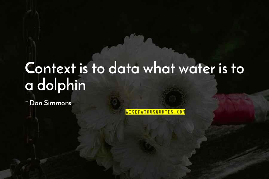 Tomike Alayande Quotes By Dan Simmons: Context is to data what water is to Tomike Alayande Quotes By Dan Simmons: Context is to data what water is to