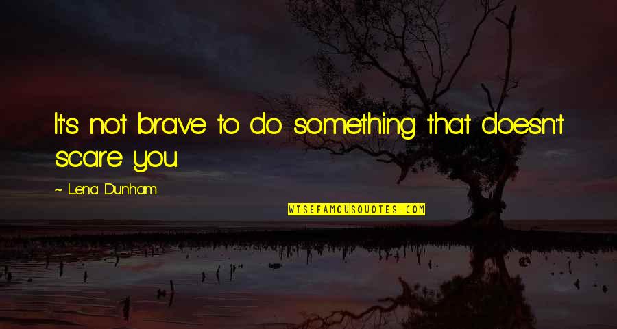 Tomiko Japanese Quotes By Lena Dunham: It's not brave to do something that doesn't Tomiko Japanese Quotes By Lena Dunham: It's not brave to do something that doesn't