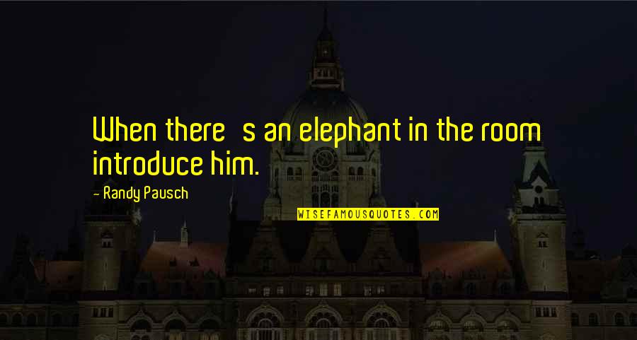 Tomimori Justin Quotes By Randy Pausch: When there's an elephant in the room introduce Tomimori Justin Quotes By Randy Pausch: When there's an elephant in the room introduce