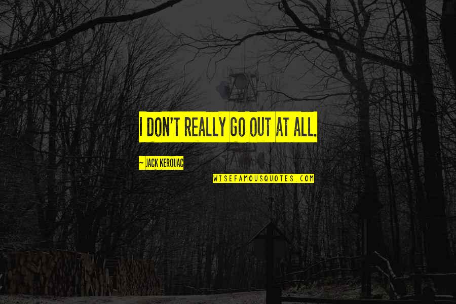 Tomira Wilcox Quotes By Jack Kerouac: I don't really go out at all. Tomira Wilcox Quotes By Jack Kerouac: I don't really go out at all.