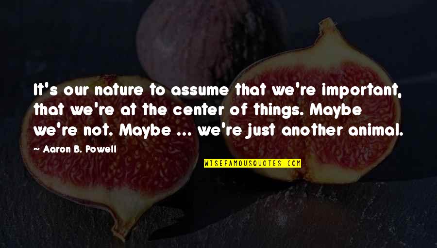 Tomisaburo Quotes By Aaron B. Powell: It's our nature to assume that we're important, Tomisaburo Quotes By Aaron B. Powell: It's our nature to assume that we're important,