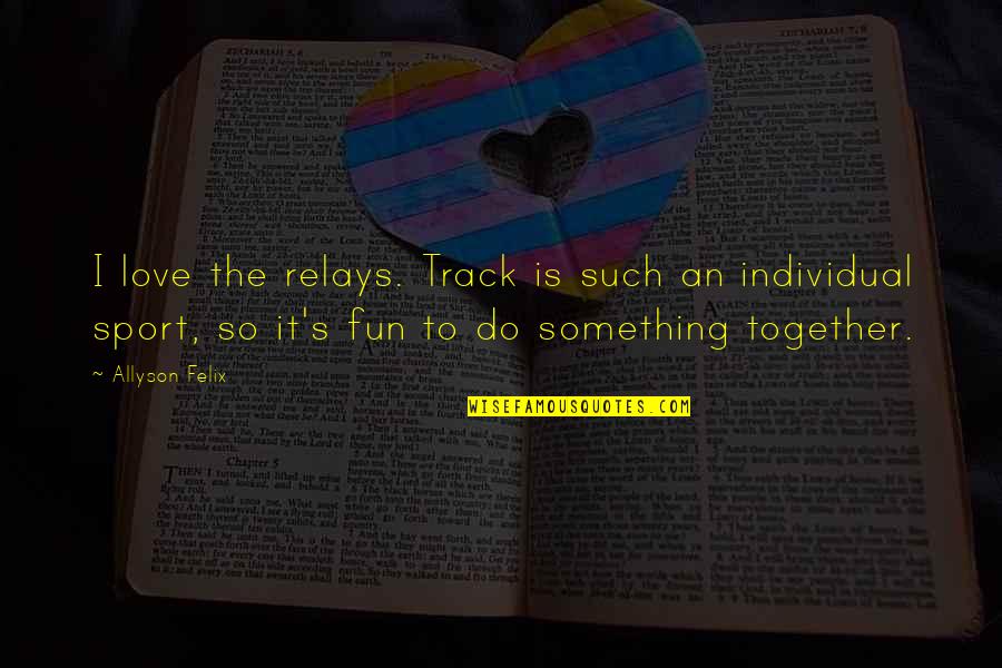 Tomisek Quotes By Allyson Felix: I love the relays. Track is such an Tomisek Quotes By Allyson Felix: I love the relays. Track is such an
