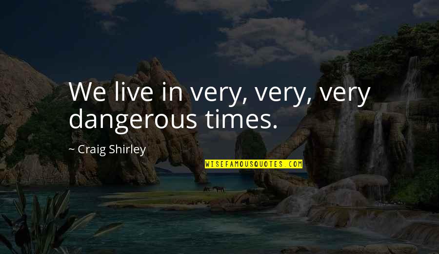 Tomislav Colovic Quotes By Craig Shirley: We live in very, very, very dangerous times.