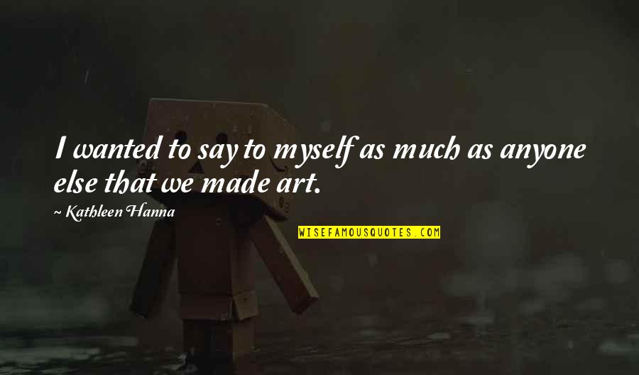 Tomislav Jagnjic Quotes By Kathleen Hanna: I wanted to say to myself as much Tomislav Jagnjic Quotes By Kathleen Hanna: I wanted to say to myself as much