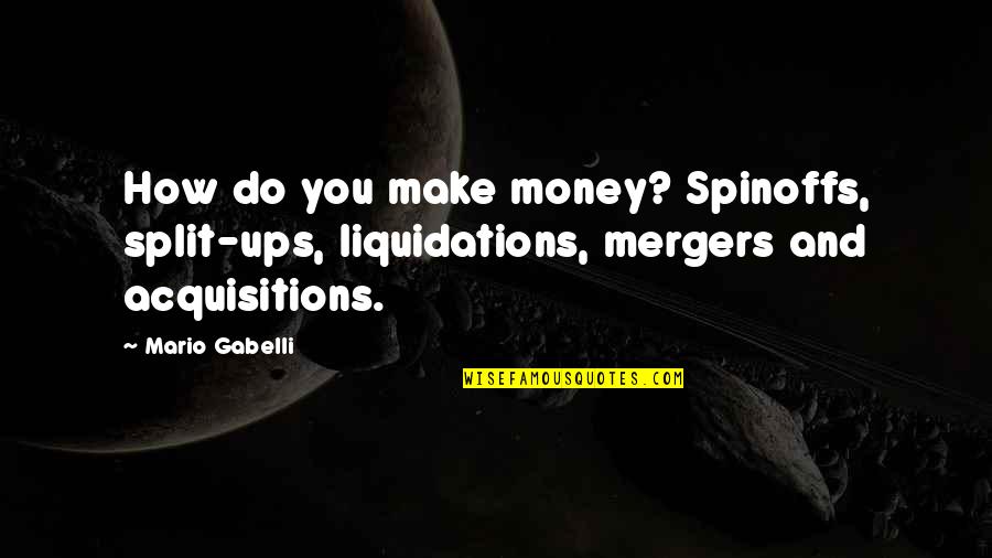 Tomislav Sunic Quotes By Mario Gabelli: How do you make money? Spinoffs, split-ups, liquidations,
