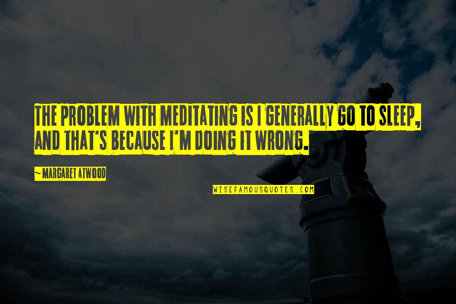 Tomjanovich Punch Quotes By Margaret Atwood: The problem with meditating is I generally go