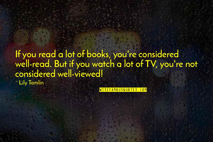 Tomlin Quotes By Lily Tomlin: If you read a lot of books, you're Tomlin Quotes By Lily Tomlin: If you read a lot of books, you're
