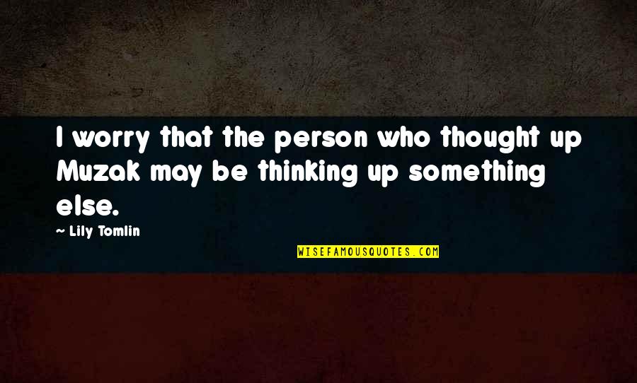 Tomlin Quotes By Lily Tomlin: I worry that the person who thought up