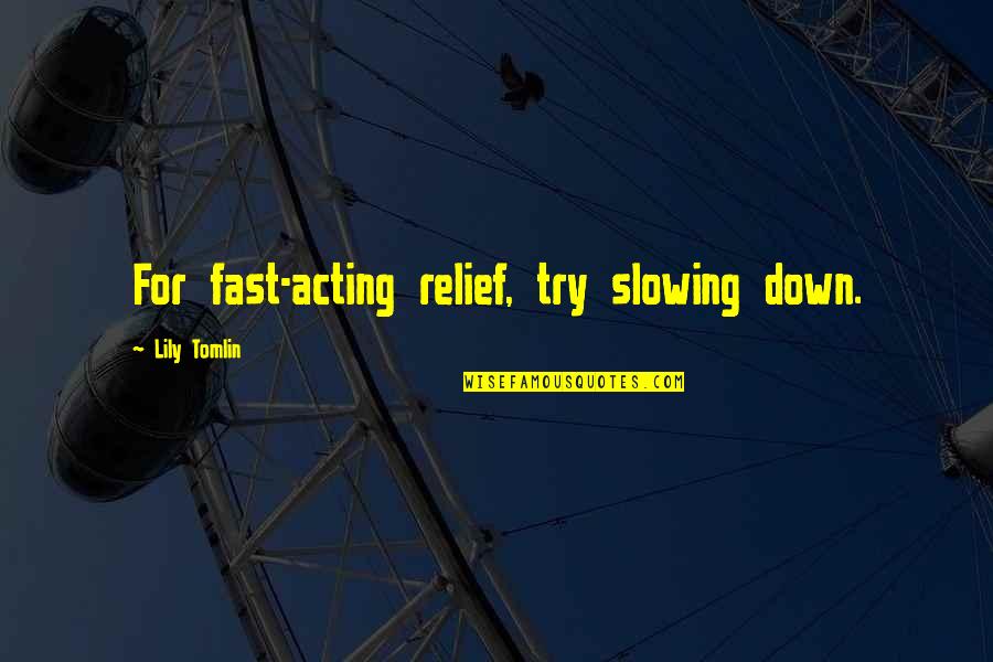 Tomlin Quotes By Lily Tomlin: For fast-acting relief, try slowing down. Tomlin Quotes By Lily Tomlin: For fast-acting relief, try slowing down.