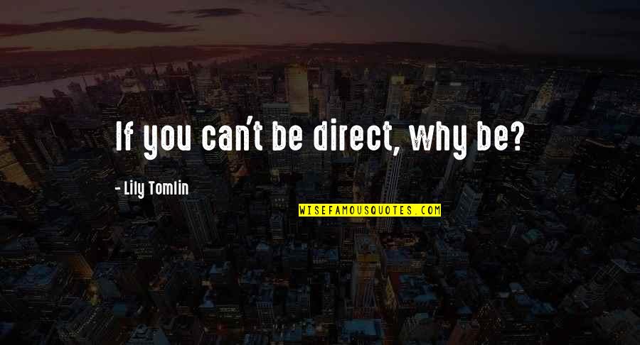 Tomlin Quotes By Lily Tomlin: If you can't be direct, why be? Tomlin Quotes By Lily Tomlin: If you can't be direct, why be?