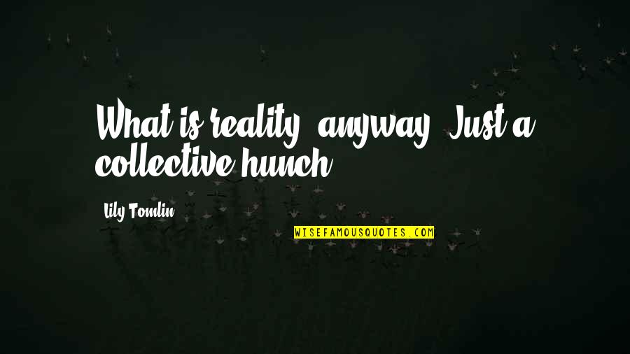 Tomlin Quotes By Lily Tomlin: What is reality, anyway? Just a collective hunch. Tomlin Quotes By Lily Tomlin: What is reality, anyway? Just a collective hunch.