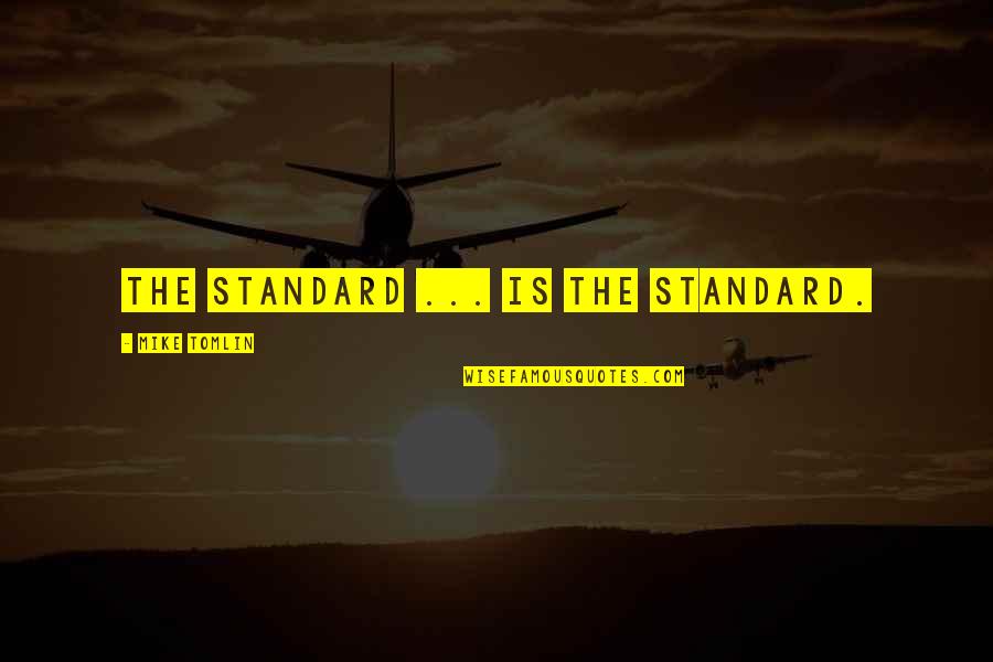 Tomlin Quotes By Mike Tomlin: The Standard ... is the standard. Tomlin Quotes By Mike Tomlin: The Standard ... is the standard.