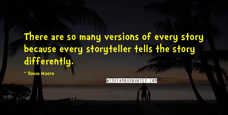 Tomm Moore quotes: There are so many versions of every story because every storyteller tells the story differently.