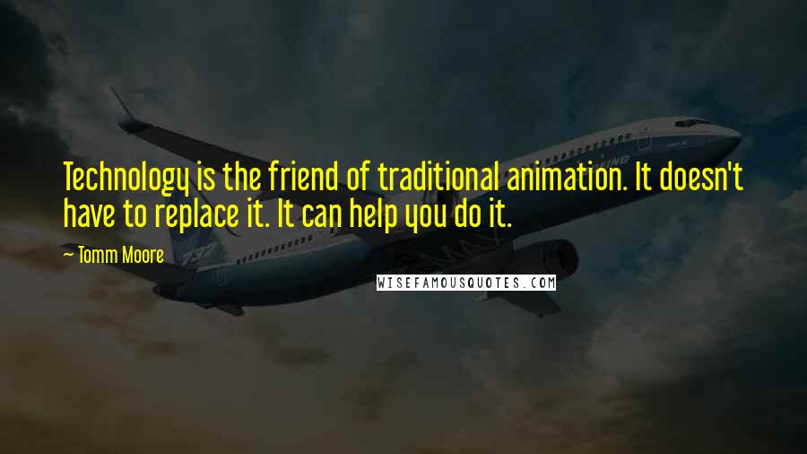 Tomm Moore quotes: Technology is the friend of traditional animation. It doesn't have to replace it. It can help you do it.