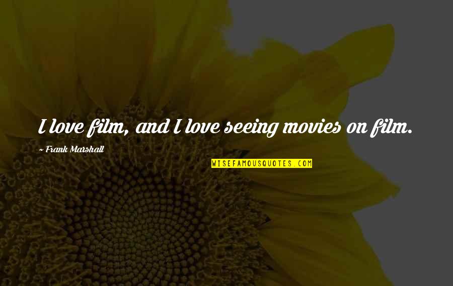 Tommasini Quotes By Frank Marshall: I love film, and I love seeing movies Tommasini Quotes By Frank Marshall: I love film, and I love seeing movies