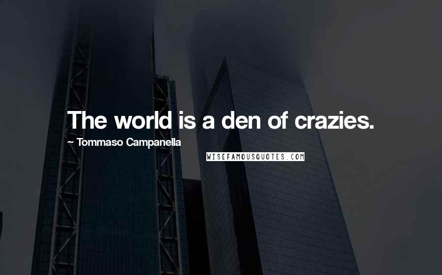 Tommaso Campanella quotes: The world is a den of crazies.
