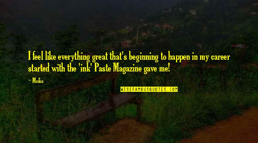 Tomme De Savoie Quotes By Meiko: I feel like everything great that's beginning to Tomme De Savoie Quotes By Meiko: I feel like everything great that's beginning to