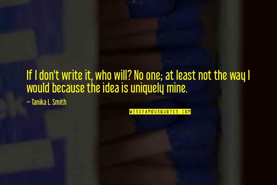 Tommie Shelby Quotes By Tanika L. Smith: If I don't write it, who will? No Tommie Shelby Quotes By Tanika L. Smith: If I don't write it, who will? No