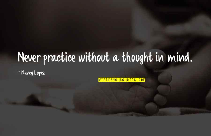 Tommy And Kathy Quotes By Nancy Lopez: Never practice without a thought in mind. Tommy And Kathy Quotes By Nancy Lopez: Never practice without a thought in mind.