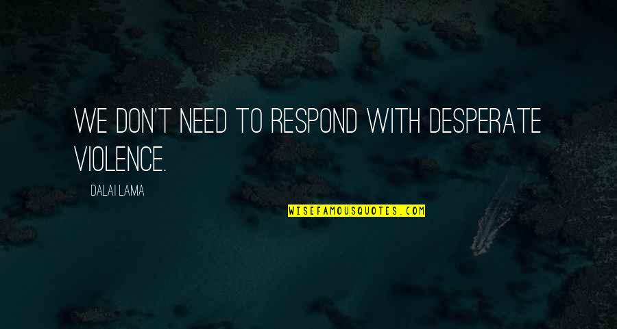 Tommy And Lizzie Quotes By Dalai Lama: We don't need to respond with desperate violence. Tommy And Lizzie Quotes By Dalai Lama: We don't need to respond with desperate violence.