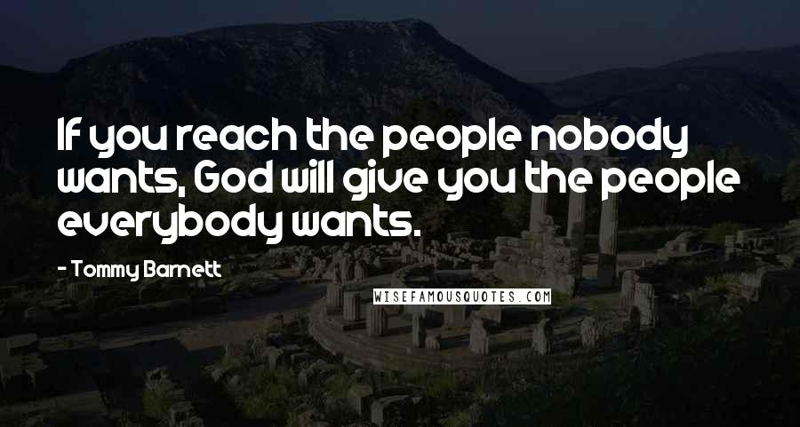 Tommy Barnett quotes: If you reach the people nobody wants, God will give you the people everybody wants.