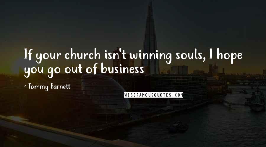 Tommy Barnett quotes: If your church isn't winning souls, I hope you go out of business