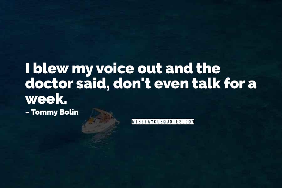 Tommy Bolin quotes: I blew my voice out and the doctor said, don't even talk for a week.