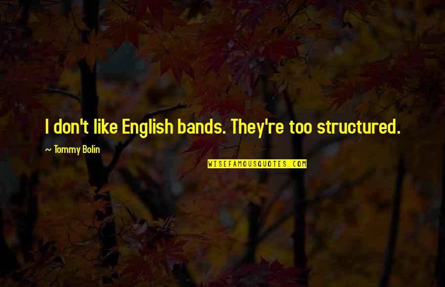 Tommy Bolin Quotes By Tommy Bolin: I don't like English bands. They're too structured. Tommy Bolin Quotes By Tommy Bolin: I don't like English bands. They're too structured.