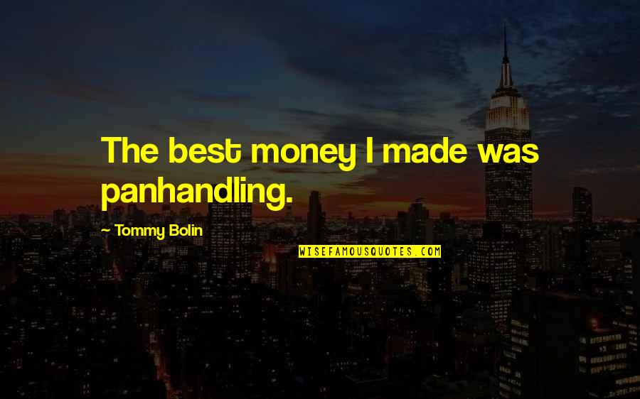Tommy Bolin Quotes By Tommy Bolin: The best money I made was panhandling. Tommy Bolin Quotes By Tommy Bolin: The best money I made was panhandling.