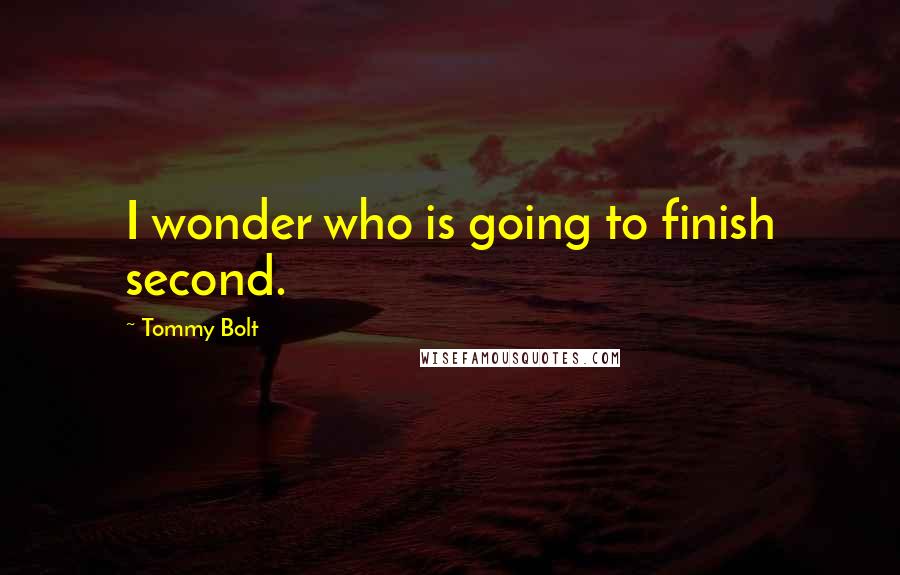 Tommy Bolt quotes: I wonder who is going to finish second. Tommy Bolt quotes: I wonder who is going to finish second.