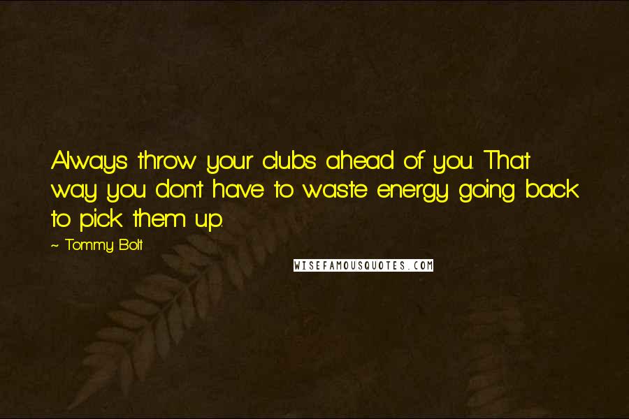 Tommy Bolt quotes: Always throw your clubs ahead of you. That way you don't have to waste energy going back to pick them up. Tommy Bolt quotes: Always throw your clubs ahead of you. That way you don't have to waste energy going back to pick them up.