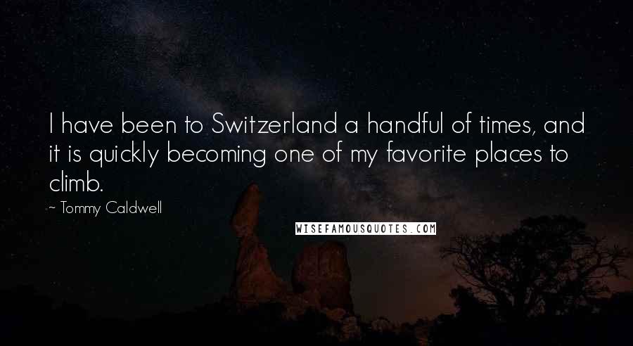 Tommy Caldwell quotes: I have been to Switzerland a handful of times, and it is quickly becoming one of my favorite places to climb.