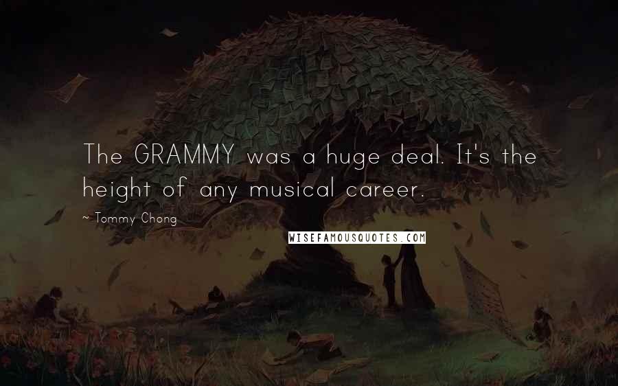 Tommy Chong quotes: The GRAMMY was a huge deal. It's the height of any musical career.