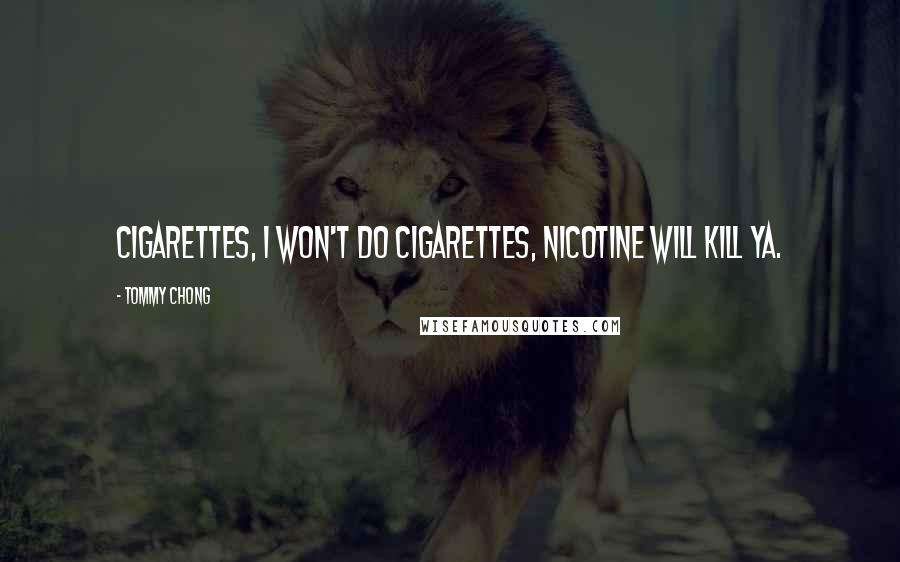 Tommy Chong quotes: Cigarettes, I won't do cigarettes, nicotine will kill ya.