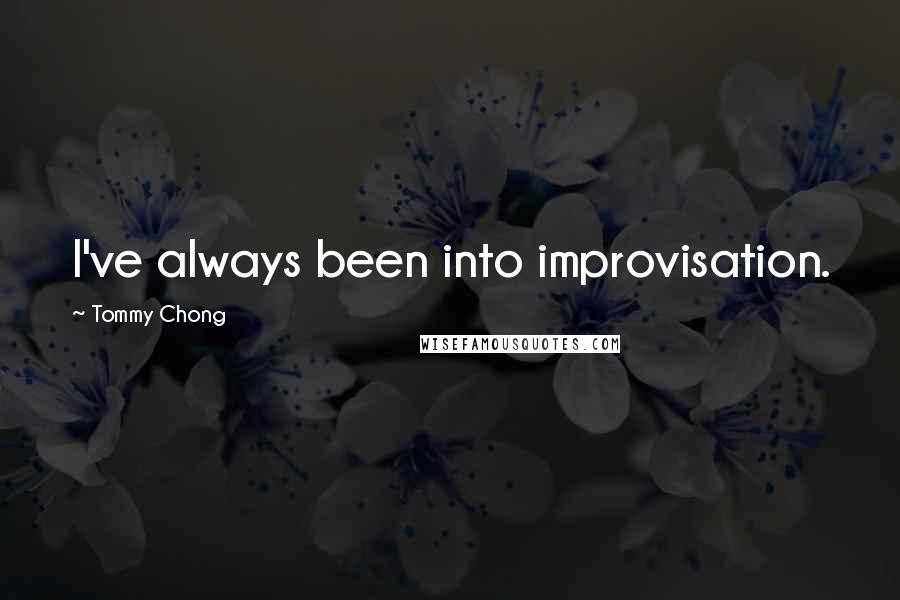 Tommy Chong quotes: I've always been into improvisation.