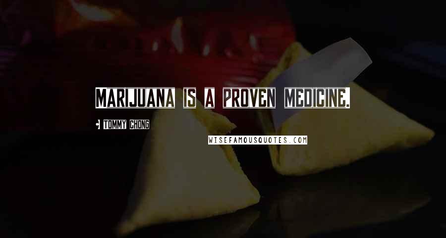 Tommy Chong quotes: Marijuana is a proven medicine.