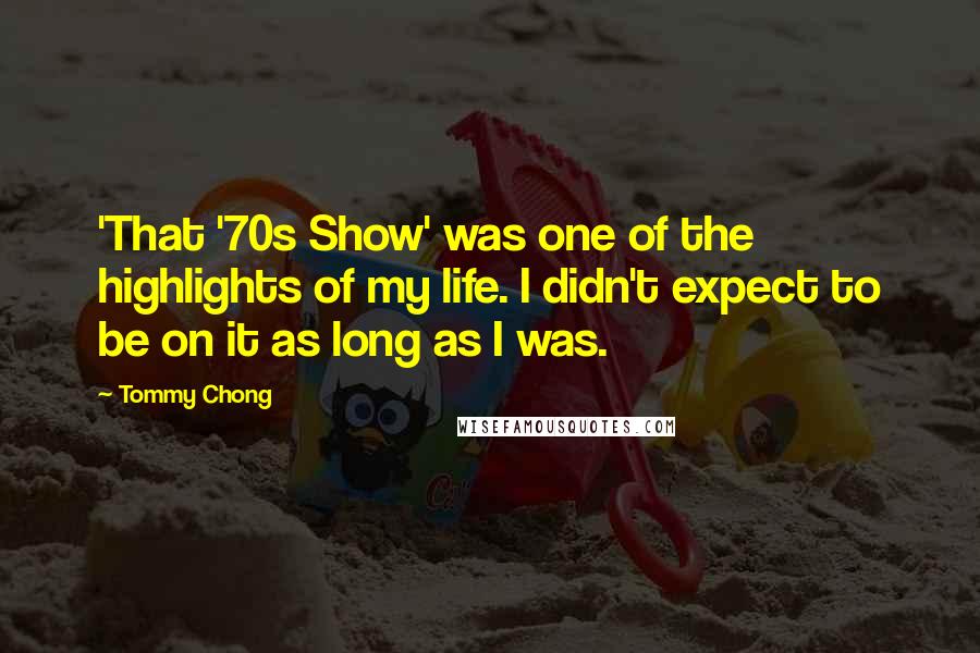 Tommy Chong quotes: 'That '70s Show' was one of the highlights of my life. I didn't expect to be on it as long as I was.