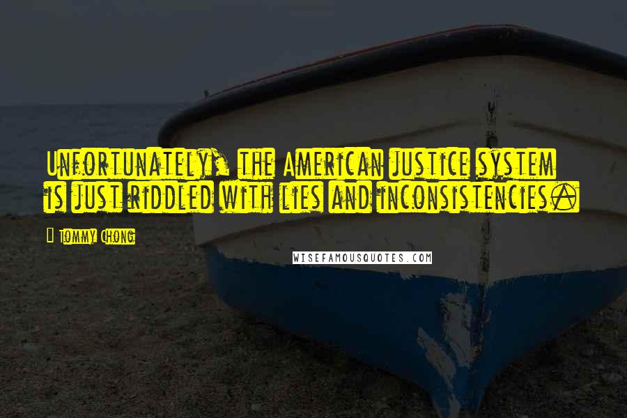 Tommy Chong quotes: Unfortunately, the American justice system is just riddled with lies and inconsistencies.