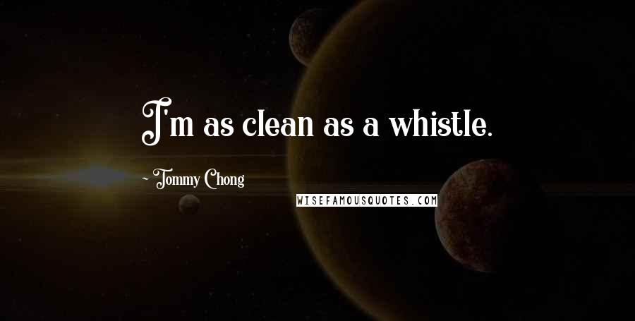 Tommy Chong quotes: I'm as clean as a whistle.