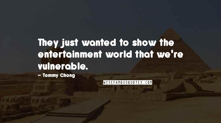 Tommy Chong quotes: They just wanted to show the entertainment world that we're vulnerable.