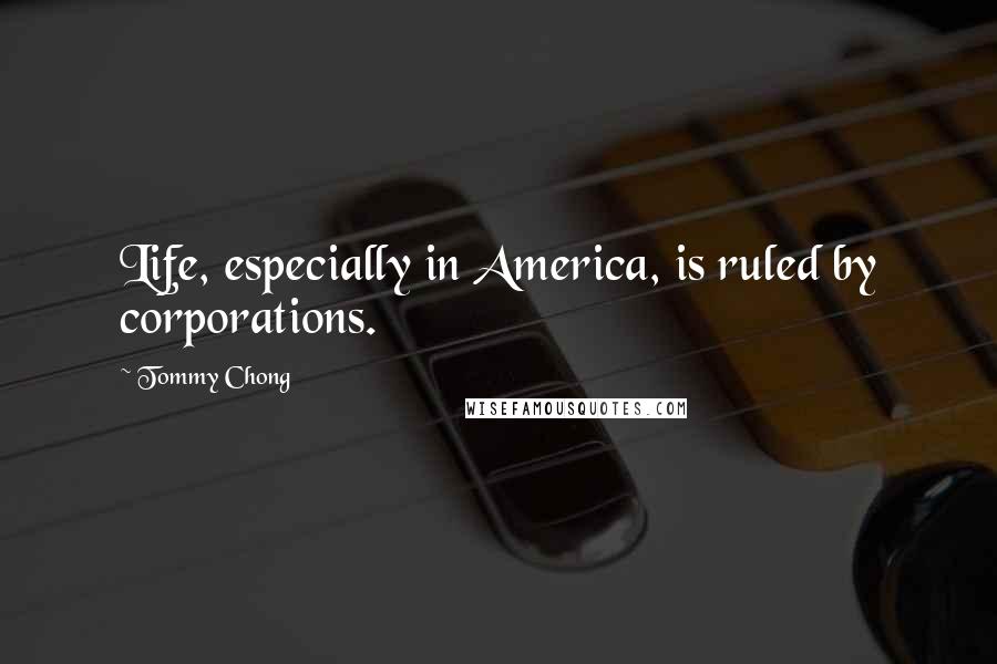 Tommy Chong quotes: Life, especially in America, is ruled by corporations.