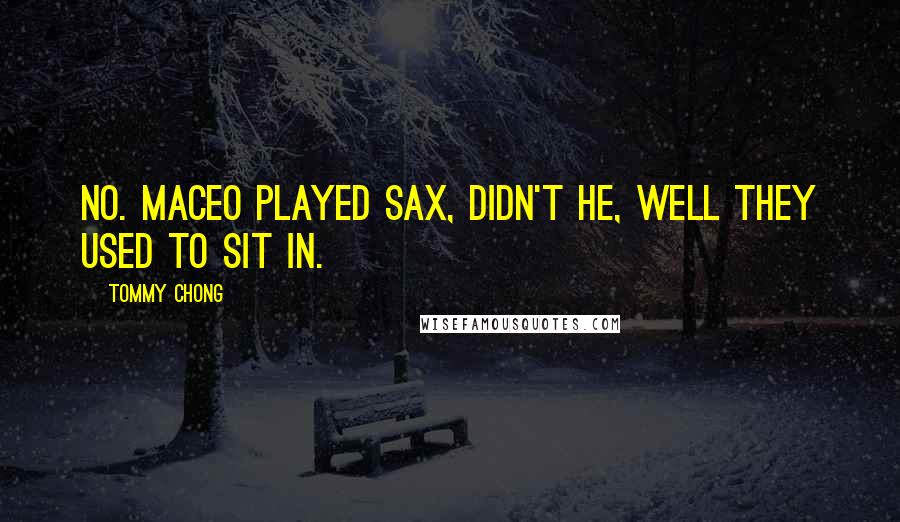 Tommy Chong quotes: No. Maceo played sax, didn't he, well they used to sit in.