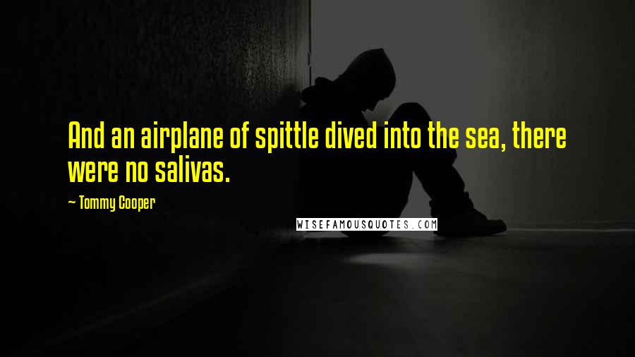 Tommy Cooper quotes: And an airplane of spittle dived into the sea, there were no salivas.