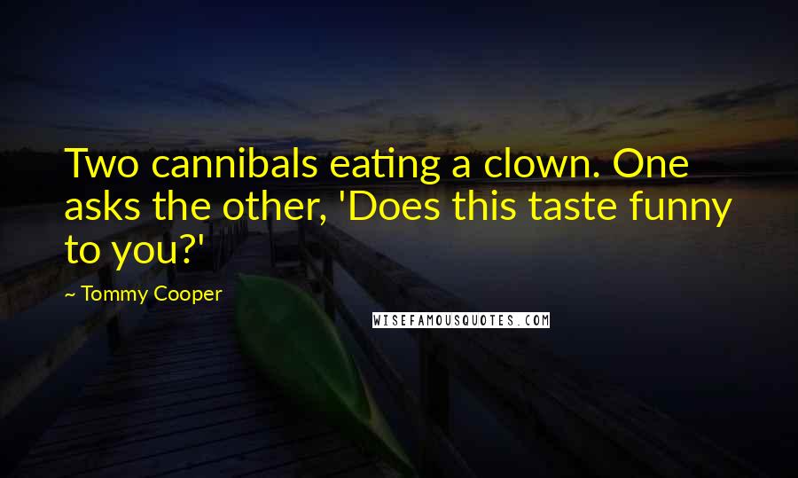 Tommy Cooper quotes: Two cannibals eating a clown. One asks the other, 'Does this taste funny to you?'