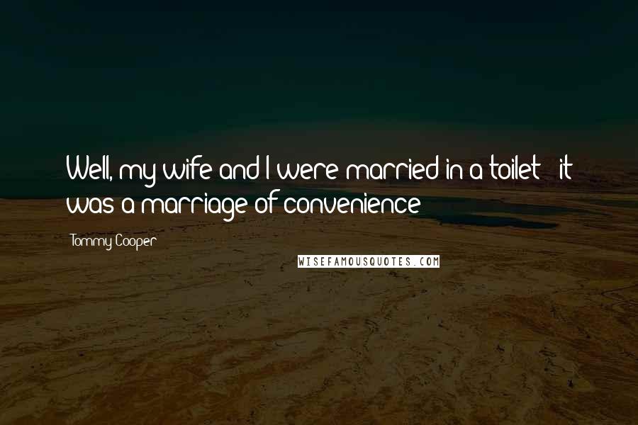 Tommy Cooper quotes: Well, my wife and I were married in a toilet - it was a marriage of convenience!