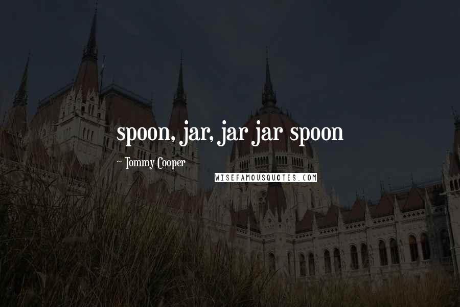 Tommy Cooper quotes: spoon, jar, jar jar spoon