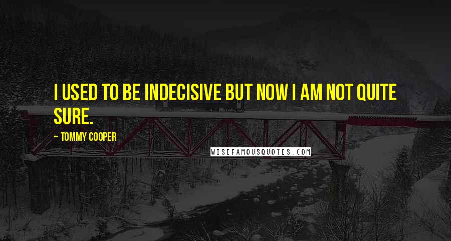 Tommy Cooper quotes: I used to be indecisive but now I am not quite sure.